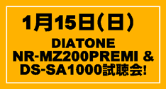 1月15日（日）DIATONE NR-MZ200PREMI & DS-SA1000試聴会!