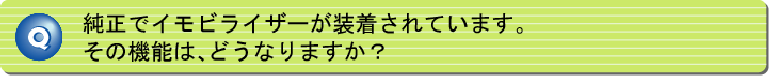 純正でイモビライザーが装着されています。その機能は、どうなりますか?